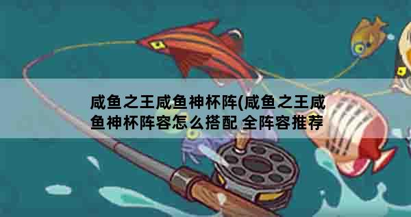 咸鱼之王咸鱼神杯阵(咸鱼之王咸鱼神杯阵容怎么搭配 全阵容推荐攻略)